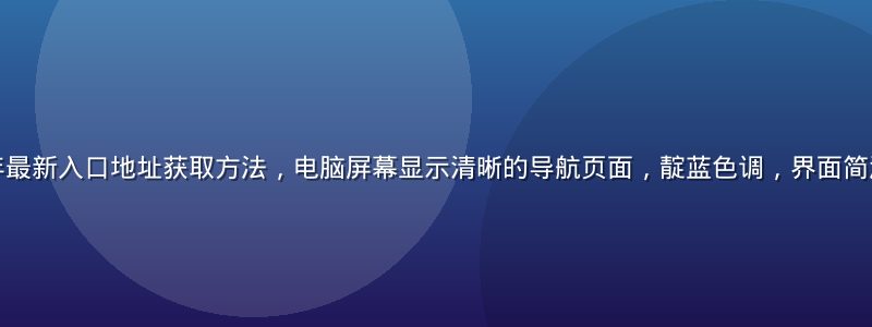草榴社2026年最新入口地址获取方法，电脑屏幕显示清晰的导航页面，靛蓝色调，界面简洁专业，光线明亮